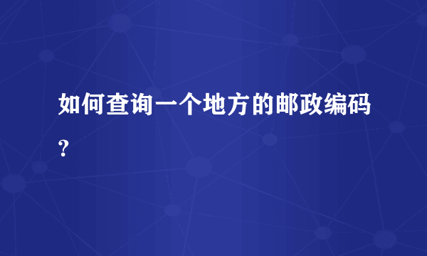 如何查询一个地方的邮政编码？