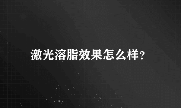 激光溶脂效果怎么样？