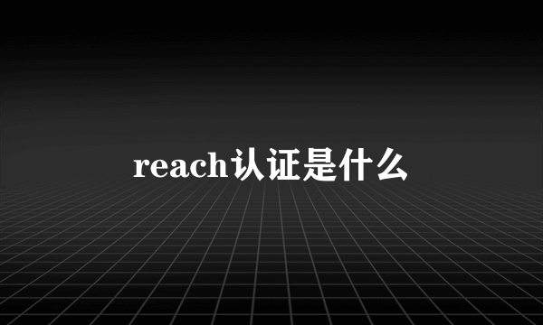 reach认证是什么