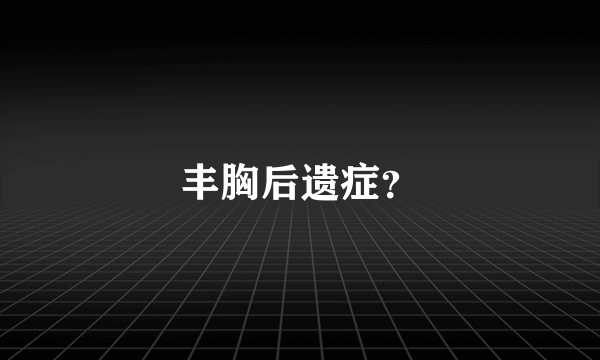 丰胸后遗症？