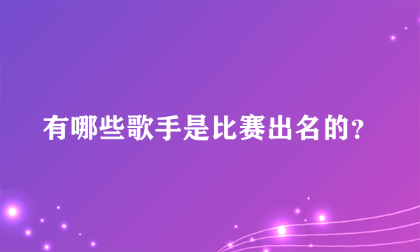 有哪些歌手是比赛出名的？