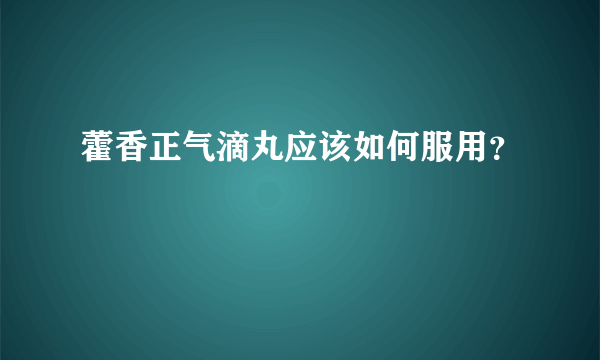 藿香正气滴丸应该如何服用？