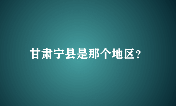 甘肃宁县是那个地区？