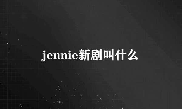 jennie新剧叫什么