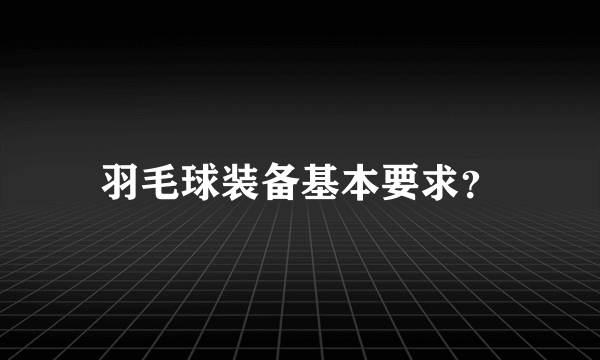 羽毛球装备基本要求？