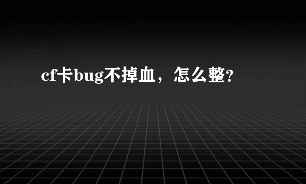 cf卡bug不掉血，怎么整？