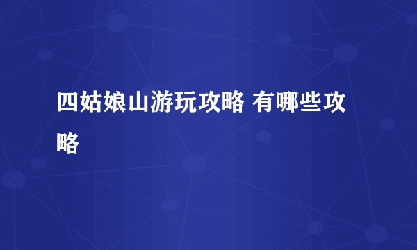 四姑娘山游玩攻略 有哪些攻略