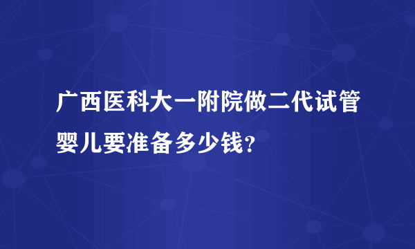 广西医科大一附院做二代试管婴儿要准备多少钱？