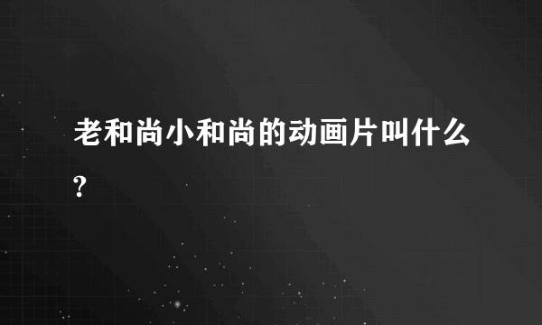 老和尚小和尚的动画片叫什么?