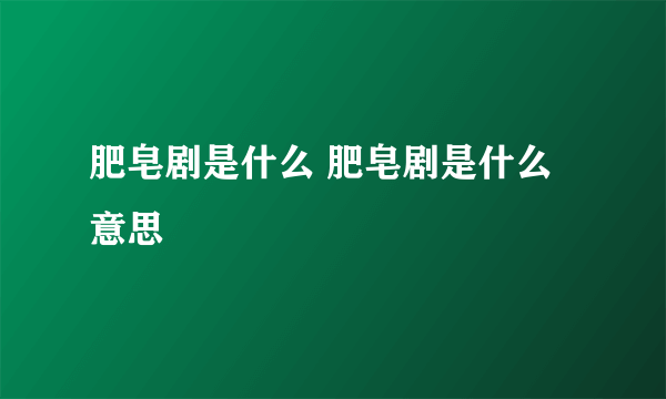 肥皂剧是什么 肥皂剧是什么意思