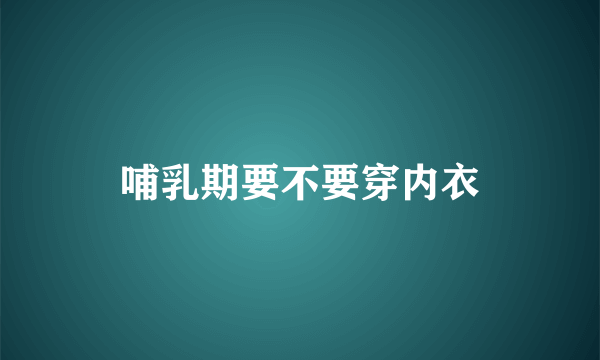 哺乳期要不要穿内衣