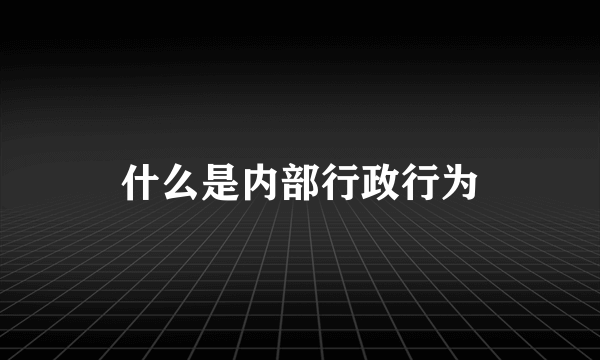 什么是内部行政行为