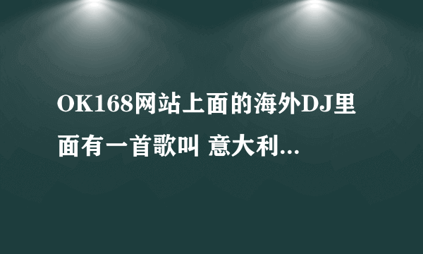 OK168网站上面的海外DJ里面有一首歌叫 意大利慢摇，求歌名，谢谢了