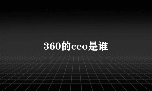 360的ceo是谁