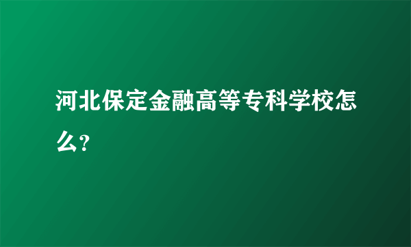 河北保定金融高等专科学校怎么？