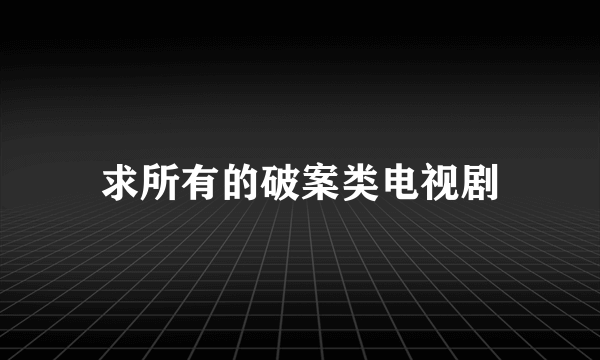 求所有的破案类电视剧