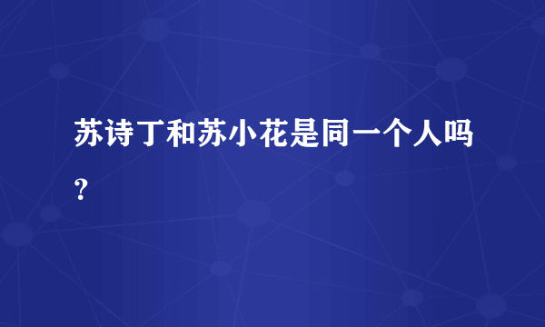 苏诗丁和苏小花是同一个人吗？