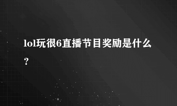 lol玩很6直播节目奖励是什么？