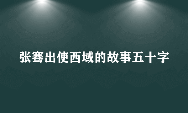 张骞出使西域的故事五十字