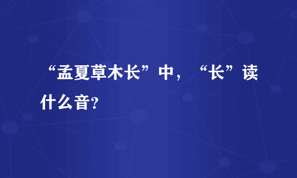 “孟夏草木长”中，“长”读什么音？