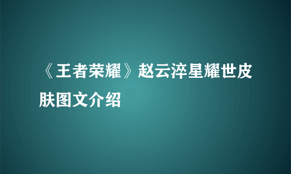 《王者荣耀》赵云淬星耀世皮肤图文介绍