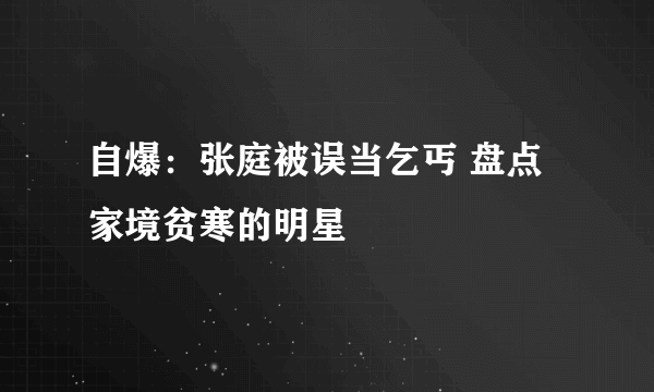 自爆：张庭被误当乞丐 盘点家境贫寒的明星