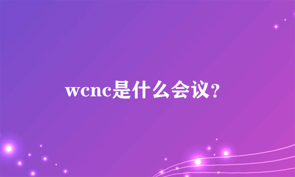 wcnc是什么会议？