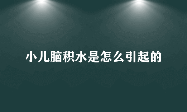 小儿脑积水是怎么引起的