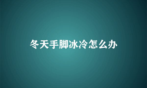 冬天手脚冰冷怎么办