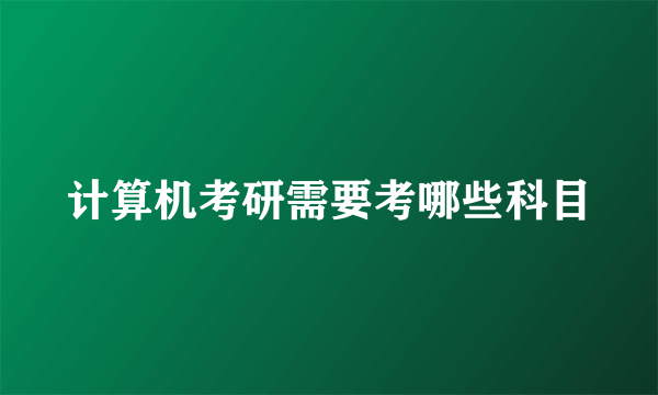 计算机考研需要考哪些科目