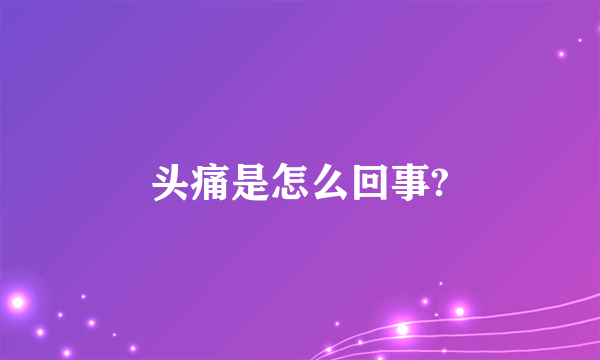 头痛是怎么回事?