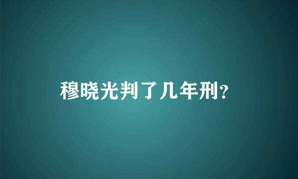 穆晓光判了几年刑？