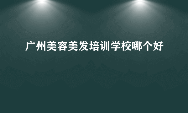 广州美容美发培训学校哪个好