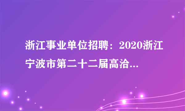 浙江事业单位招聘：2020浙江宁波市第二十二届高洽会宁波市财政局下属事业单位招聘2人公告