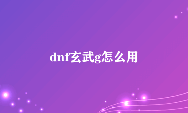 dnf玄武g怎么用