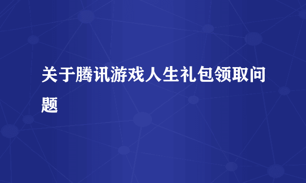 关于腾讯游戏人生礼包领取问题