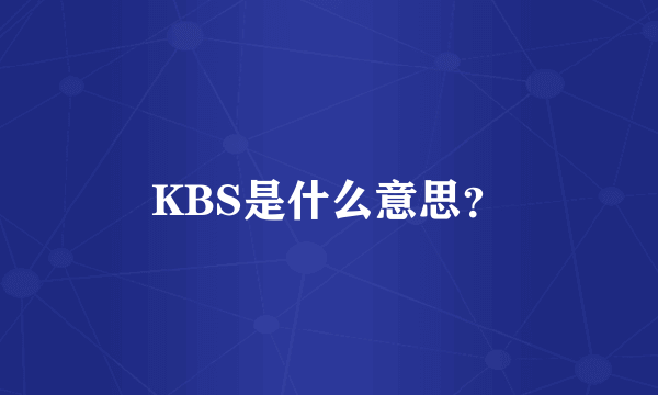 KBS是什么意思？