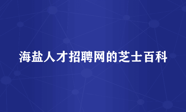 海盐人才招聘网的芝士百科