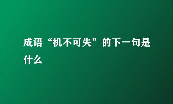 成语“机不可失”的下一句是什么