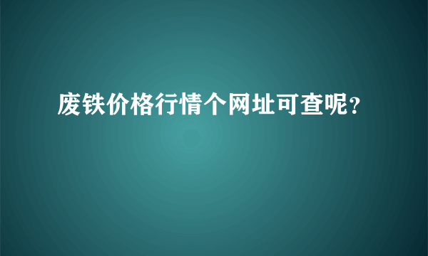 废铁价格行情个网址可查呢？