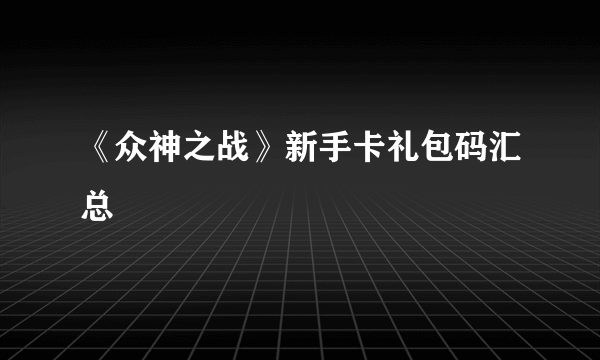 《众神之战》新手卡礼包码汇总