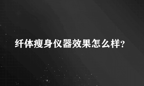 纤体瘦身仪器效果怎么样？