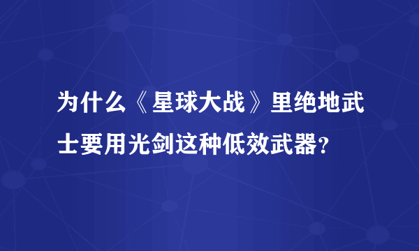 为什么《星球大战》里绝地武士要用光剑这种低效武器？