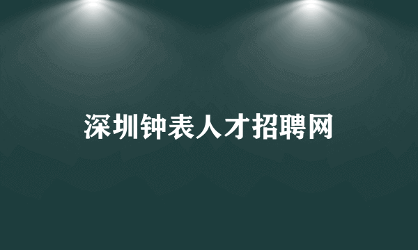 深圳钟表人才招聘网