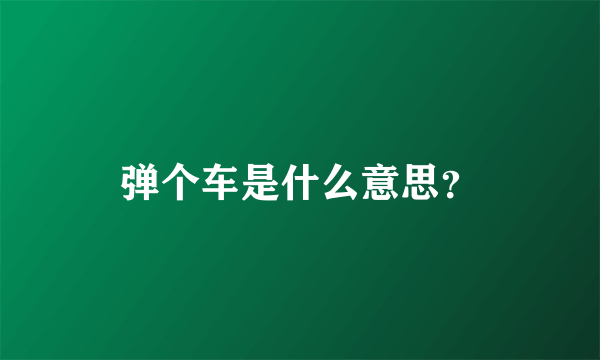 弹个车是什么意思？