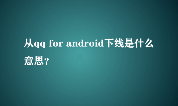 从qq for android下线是什么意思？