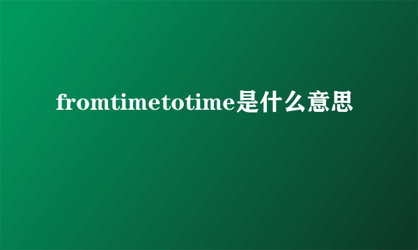 fromtimetotime是什么意思