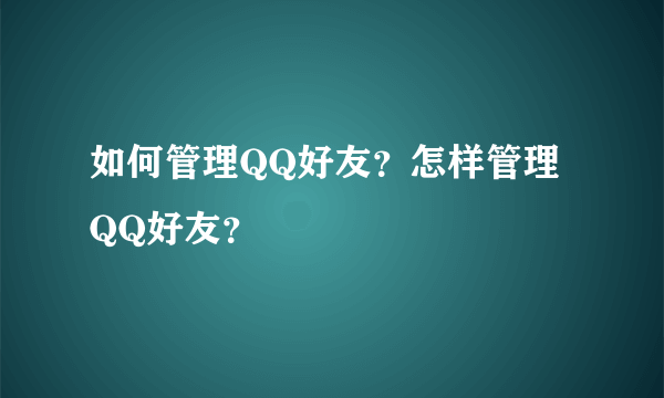 如何管理QQ好友？怎样管理QQ好友？