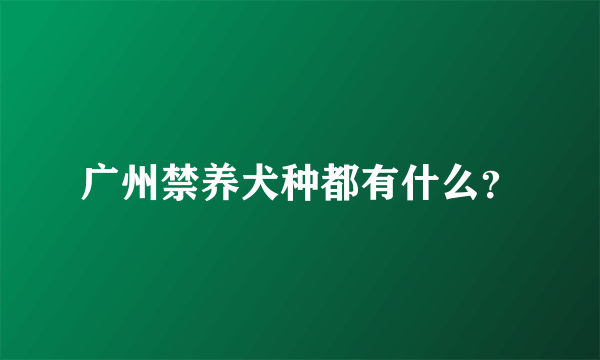 广州禁养犬种都有什么？