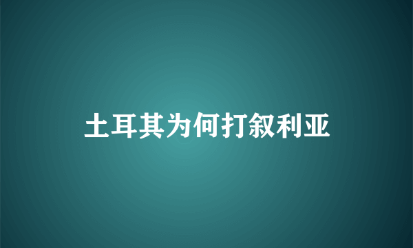 土耳其为何打叙利亚